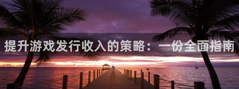 新宝GG官网登录注册账号密码：提升游戏发行收入的策略：一份全面指南