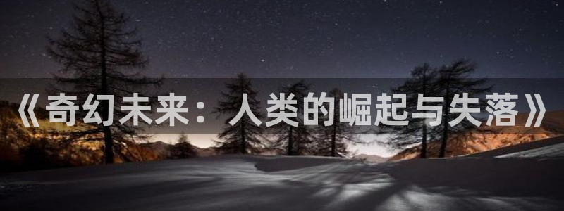 新宝GG官网代理注册不了：《奇幻未来：人类的崛起与失落》