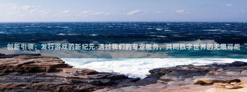 新宝GG官网注册平台怎么注册：创新引领：发行游戏的新纪元-通过我们的专业服务，共同数字世界的无限可能