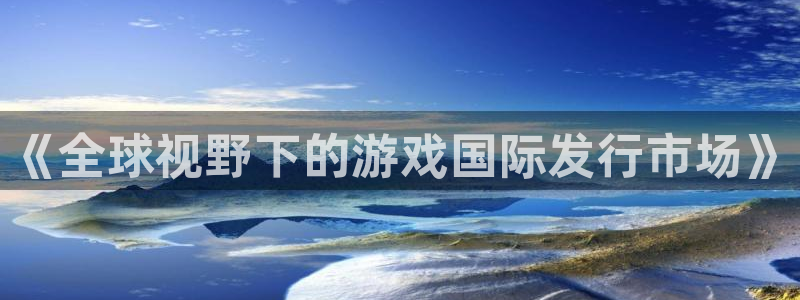 新宝GG子文化是什么：《全球视野下的游戏国际发行市场》