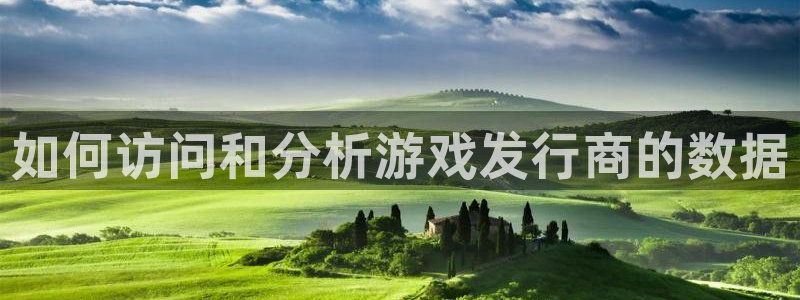 新宝GG官网的奇趣腾讯是真的吗还是假的：如何访问和分析游戏发行商的数据